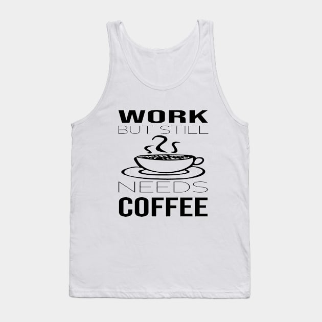 Work But Still Needs Coffee Tank Top by SILVER01